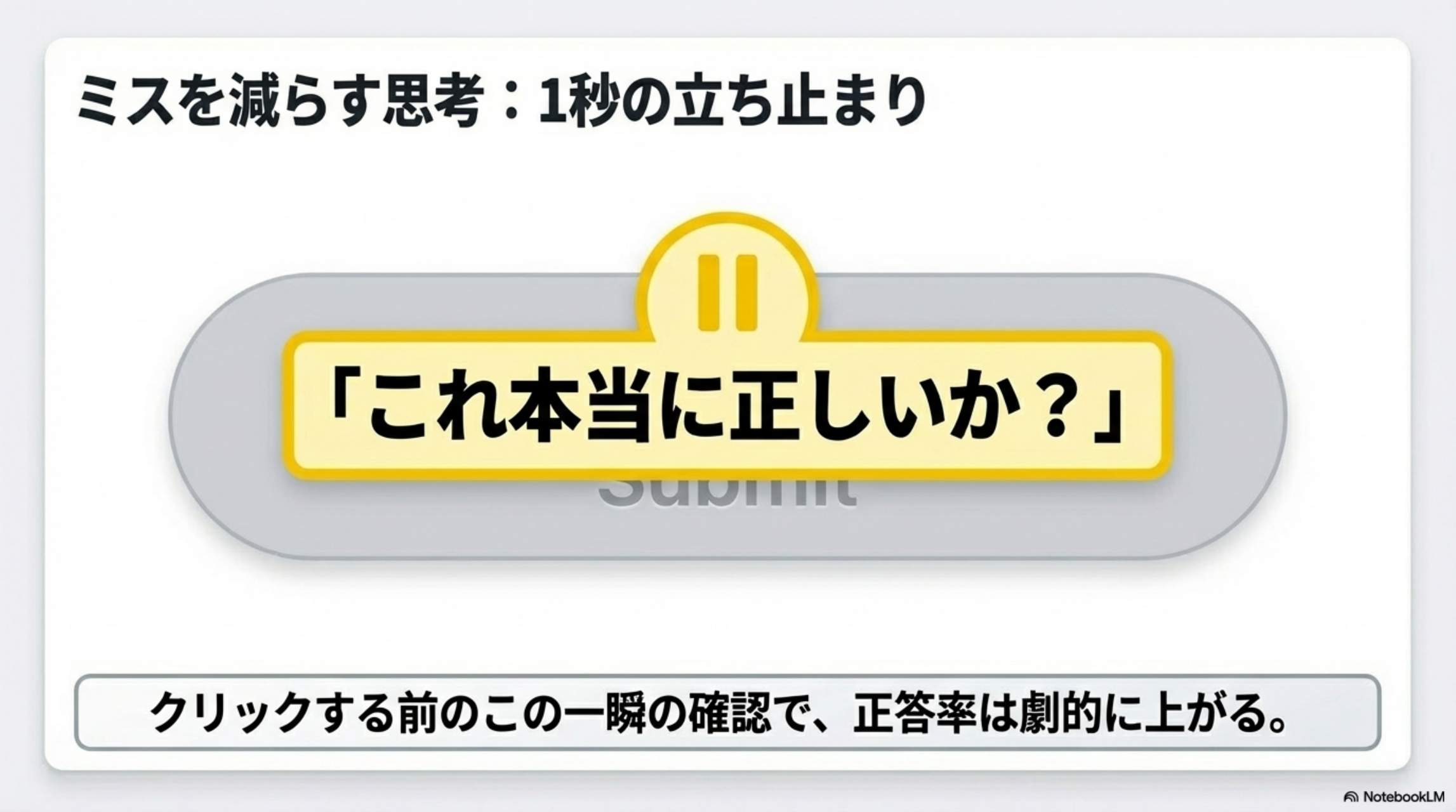 ミスを減らす思考：1秒の立ち止まり。「これ本当に正しいか？」クリックする前のこの一瞬の確認で、正答率は劇的に上がる。