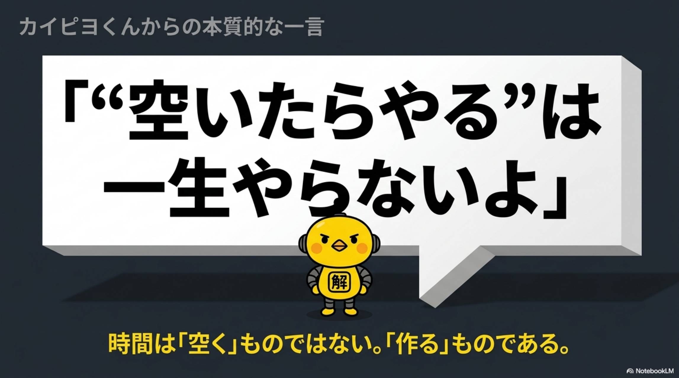 カイピヨくんからの本質的な一言。空いたらやるは一生やらないよ。時間は空くものではない。作るものである