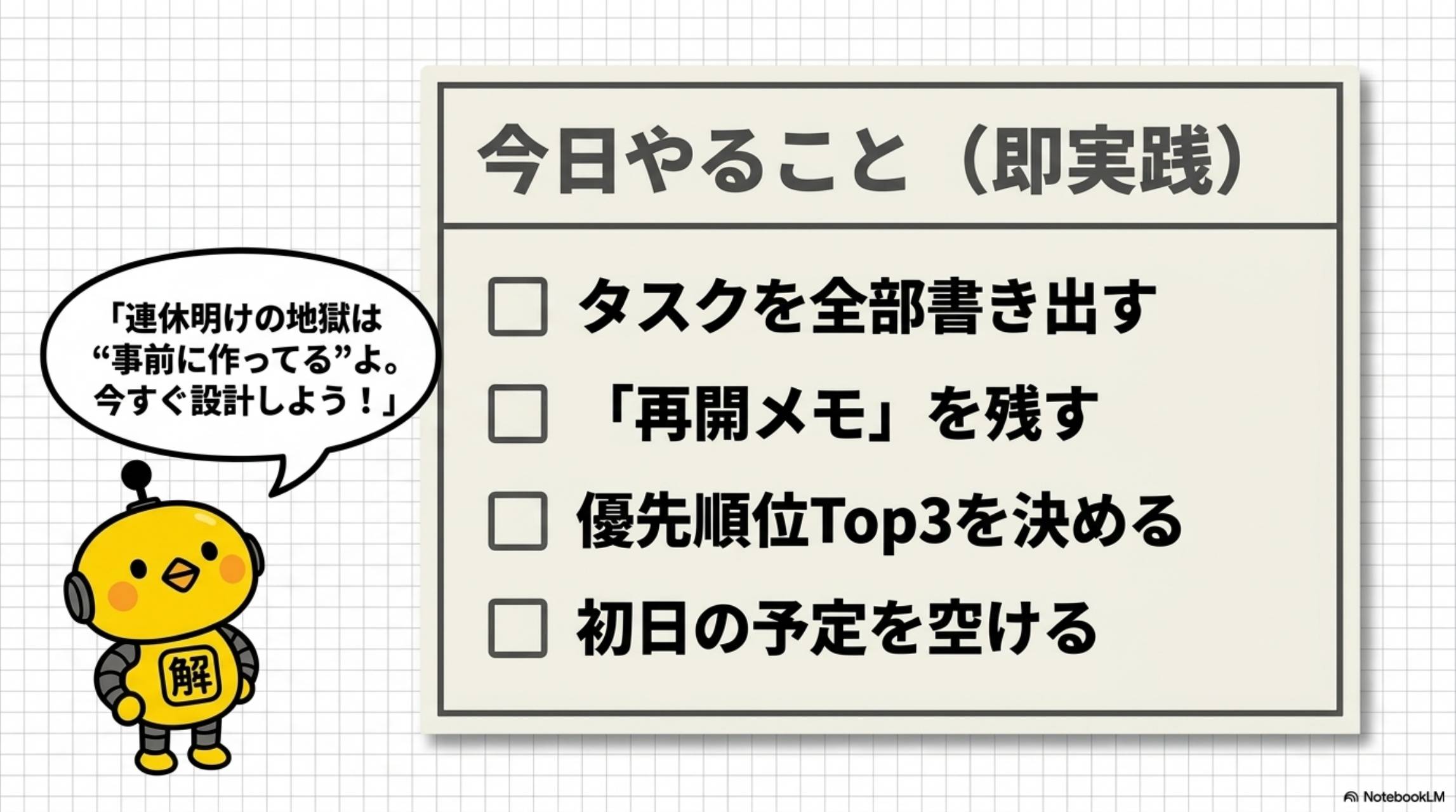 カイピヨくん：連休明けの地獄は事前に作ってるよ。今すぐ設計しよう！今日やること（即実践）：タスクを全部書き出す・再開メモを残す・優先順位Top3を決める・初日の予定を空ける
