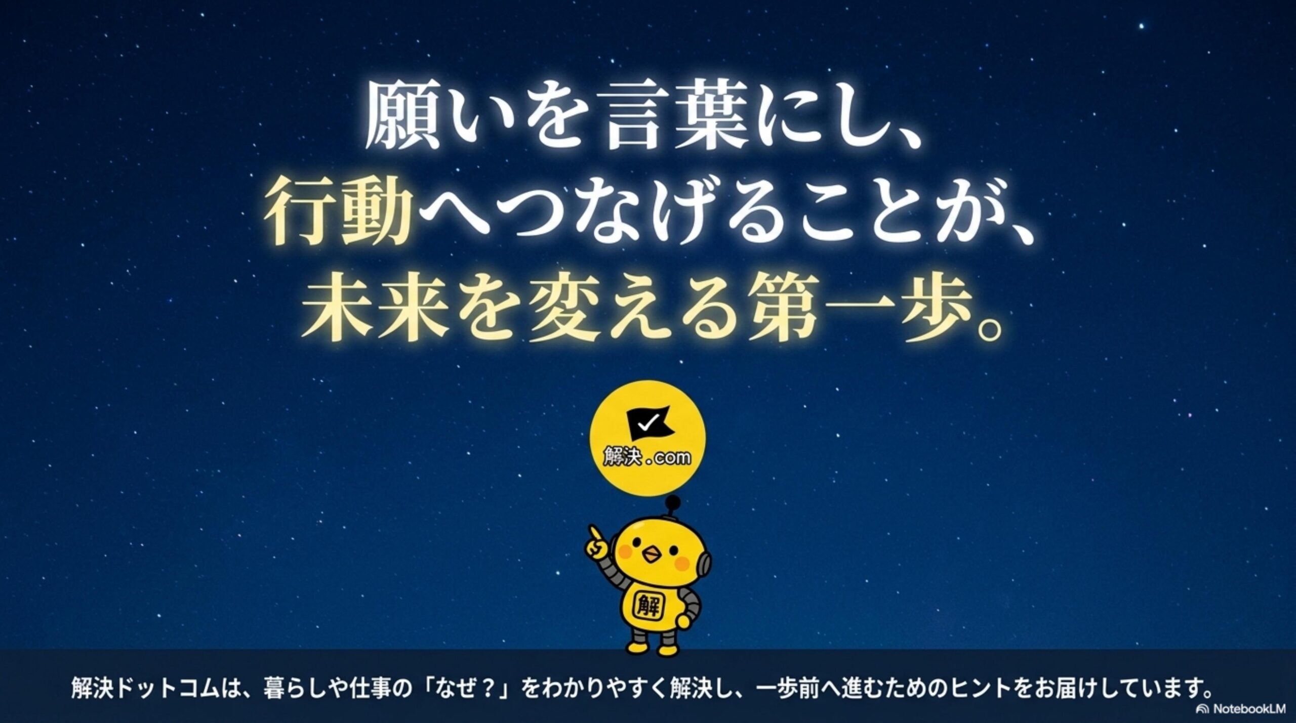 願いを言葉にし、行動へつなげることが、未来を変える第一歩。解決ドットコムは、暮らしや仕事の「なぜ？」をわかりやすく解決し、一歩前へ進むためのヒントをお届けしています。