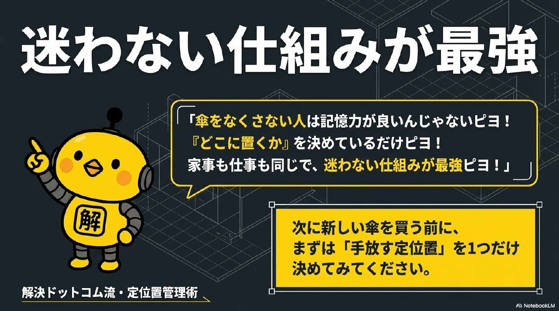 迷わない仕組みが最強。傘をなくさない人は記憶力が良いんじゃないピヨ！どこに置くかを決めているだけピヨ！家事も仕事も同じで迷わない仕組みが最強ピヨ！次に新しい傘を買う前にまずは手放す定位置を1つだけ決めてみてください。解決ドットコム流・定位置管理術。