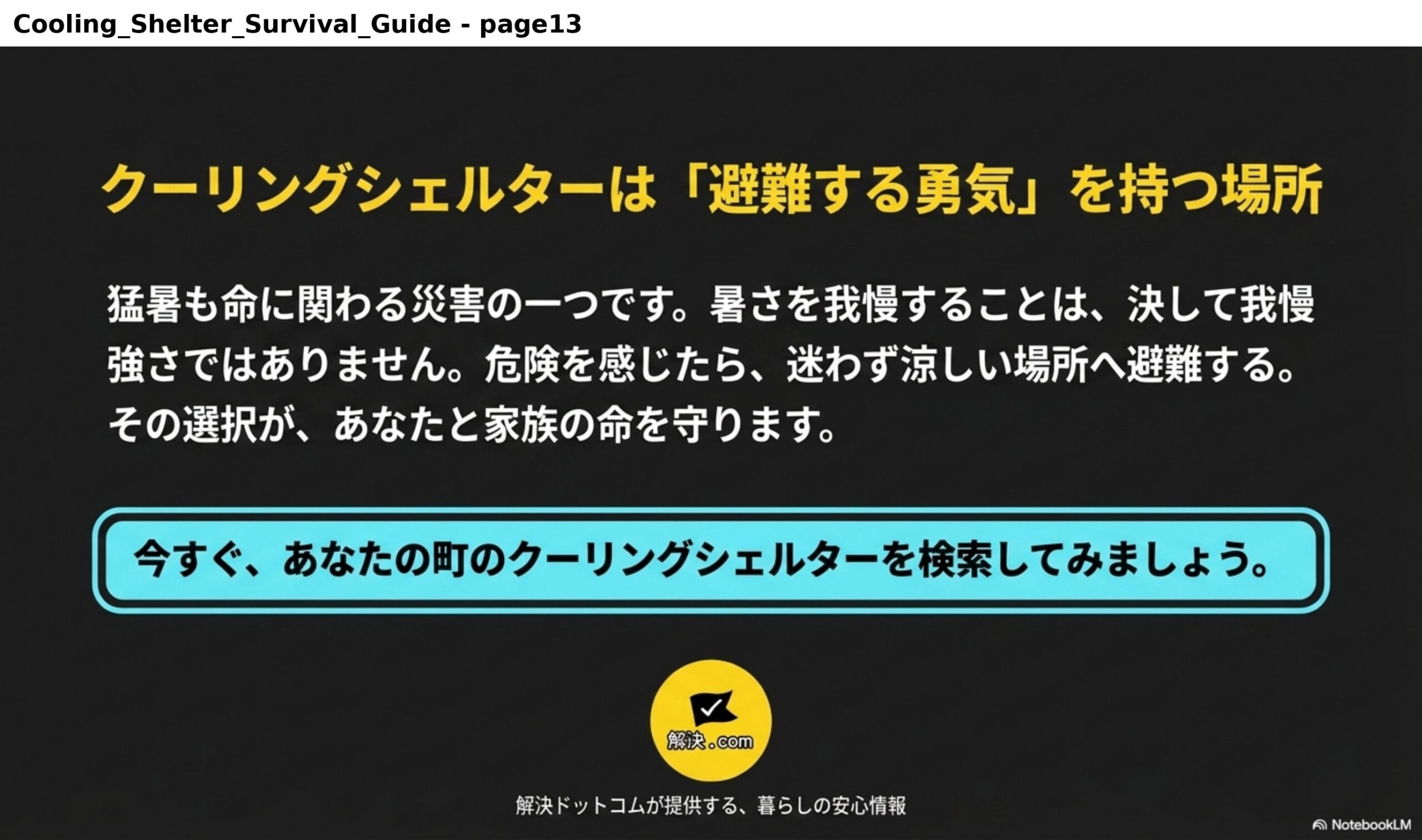 クーリングシェルターは「避難する勇気」を持つ場所。猛暑も命に関わる災害の一つです。暑さを我慢することは、決して我慢強さではありません。危険を感じたら、迷わず涼しい場所へ避難する。その選択が、あなたと家族の命を守ります。今すぐ、あなたの町のクーリングシェルターを検索してみましょう。解決ドットコムが提供する、暮らしの安心情報。