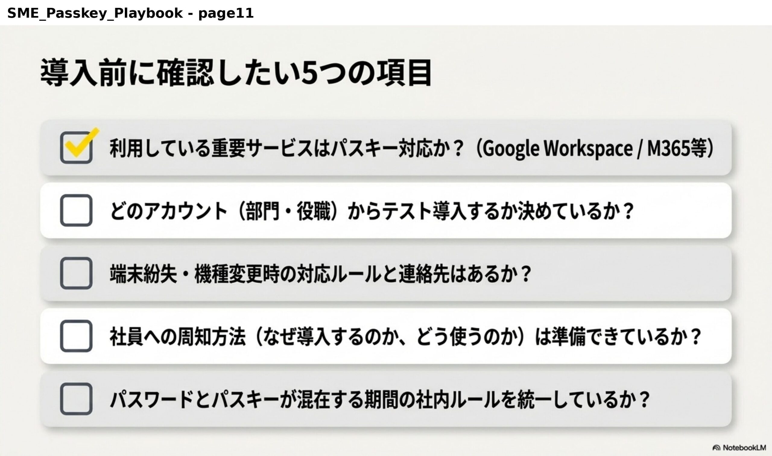 導入前に確認したい5つの項目。利用している重要サービスはパスキー対応か？（Google Workspace / M365等）。どのアカウント（部門・役職）からテスト導入するか決めているか？端末紛失・機種変更時の対応ルールと連絡先はあるか？社員への周知方法（なぜ導入するのか、どう使うのか）は準備できているか？パスワードとパスキーが混在する期間の社内ルールを統一しているか？