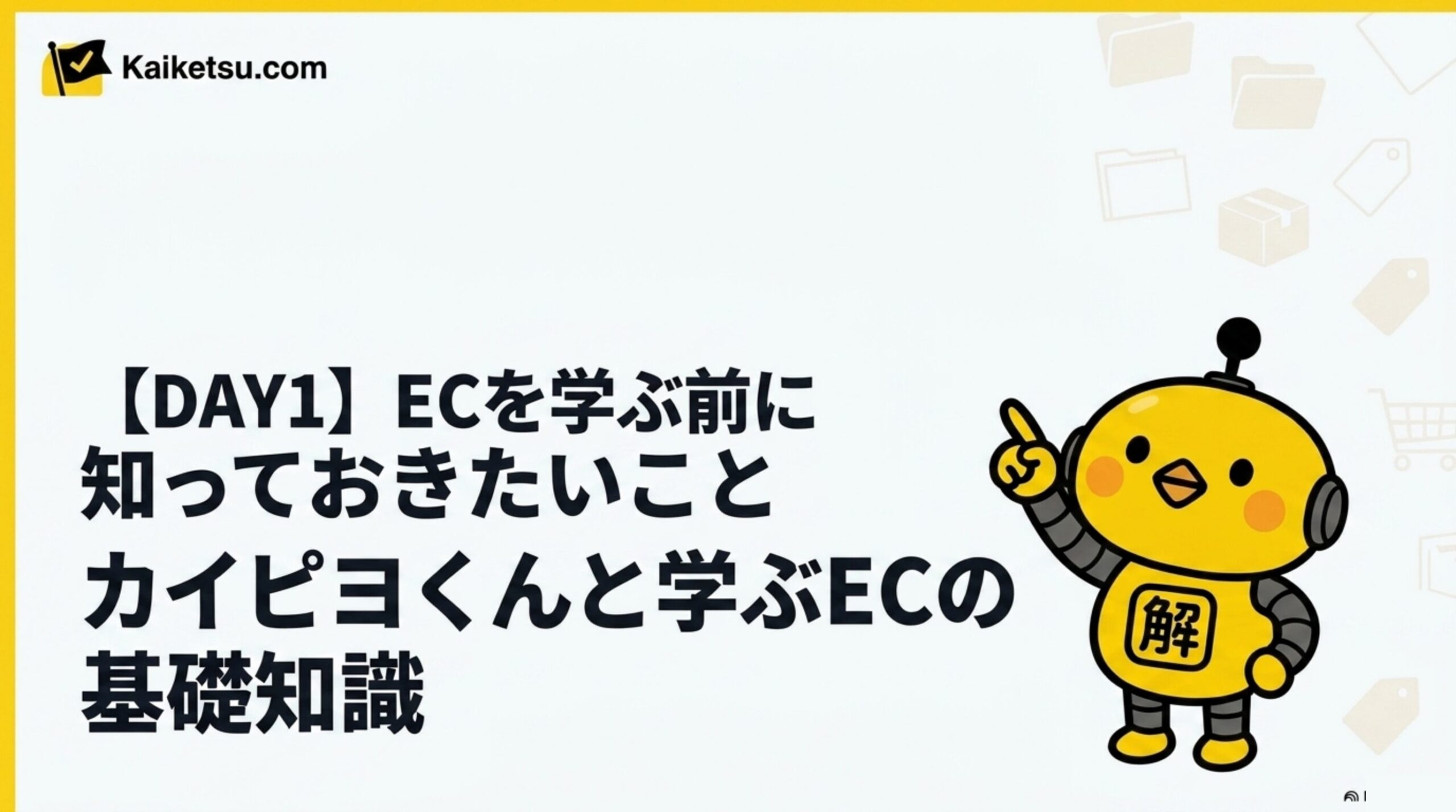 カイピヨくんと学ぶECの基礎知識｜DAY1 ECを学ぶ前に知っておきたいこと