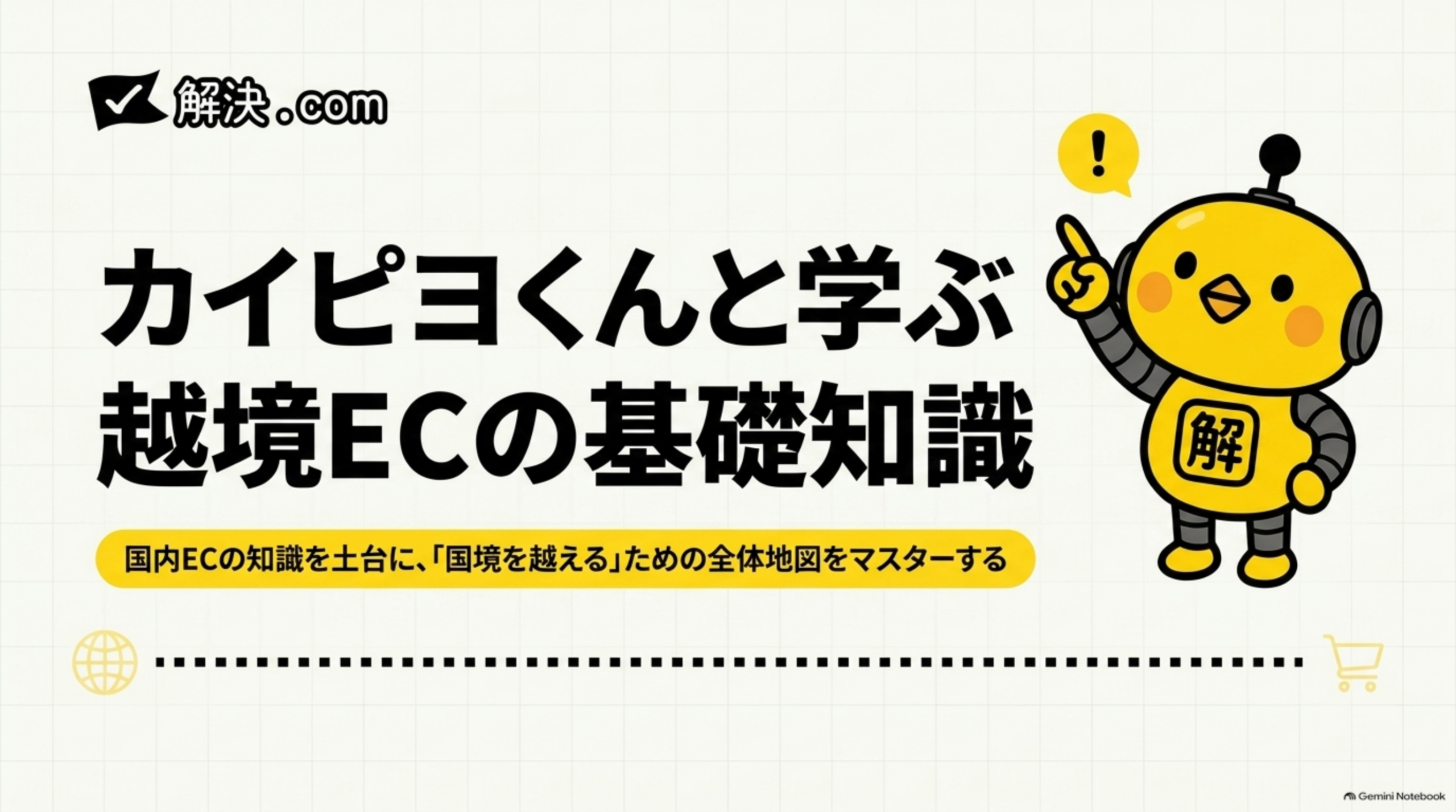 解決.com公式 DAY42｜カイピヨくんと学ぶ越境ECの基礎知識。国内ECの知識を土台に、「国境を越える」ための全体地図をマスターする