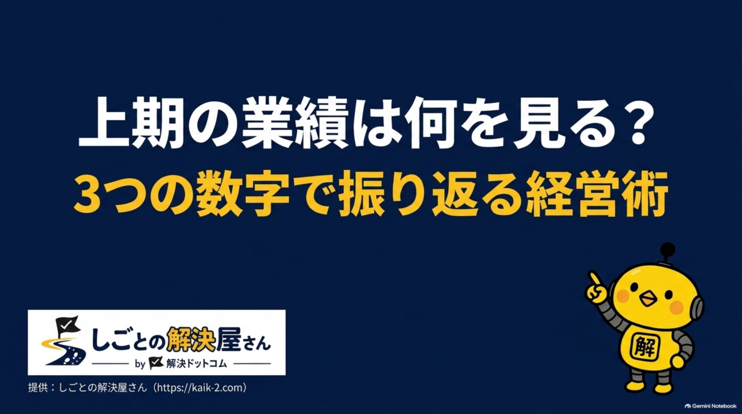 上期の業績は何を見る？3つの数字で振り返る経営術というタイトルスライド。紺色背景にカイピヨくんのイラストと、しごとの解決屋さん by 解決ドットコムのロゴ、提供：しごとの解決屋さん（https://kaik-2.com）の表記