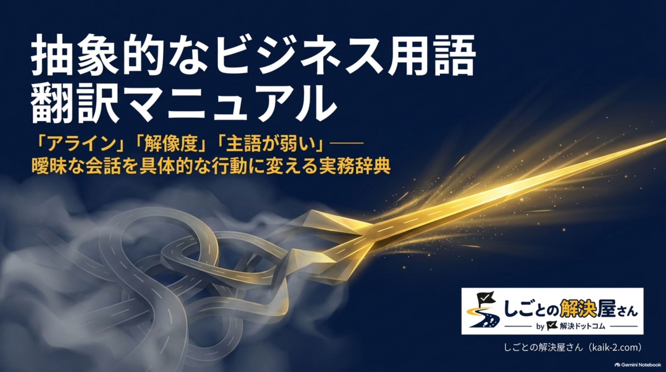 抽象的なビジネス用語翻訳マニュアルというタイトルスライド。「アライン」「解像度」「主語が弱い」――曖昧な会話を具体的な行動に変える実務辞典という副題、金色の道と光の筋のイラスト、しごとの解決屋さん by 解決ドットコムのロゴ付き