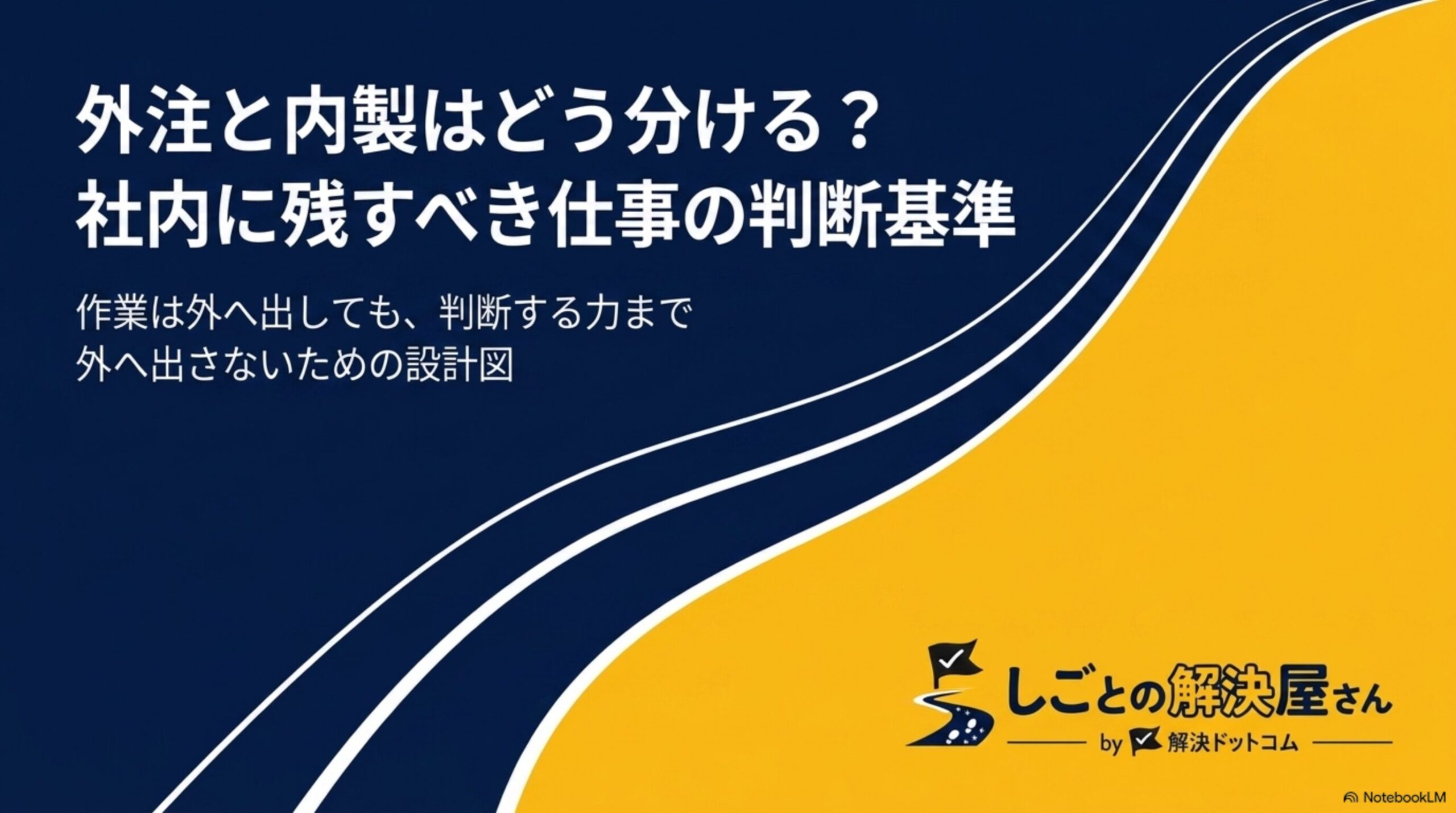 外注と内製はどう分ける？社内に残すべき仕事の判断基準というタイトルスライド。作業は外へ出しても、判断する力まで外へ出さないための設計図という副題、しごとの解決屋さん by 解決ドットコムのロゴ付き
