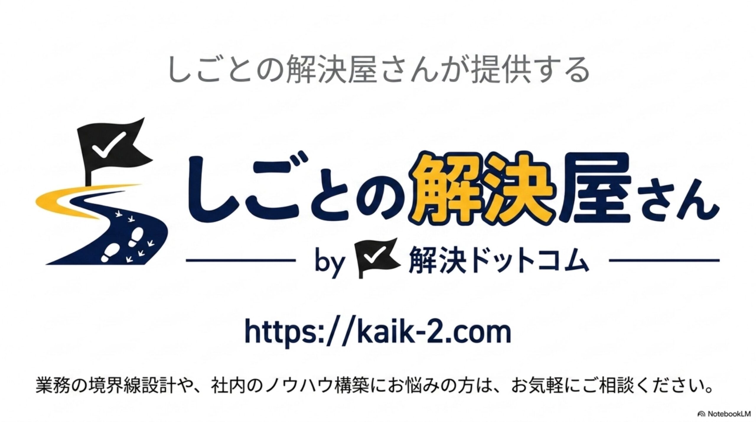 しごとの解決屋さんが提供する、しごとの解決屋さん by 解決ドットコムのロゴとURL、業務の境界線設計や、社内のノウハウ構築にお悩みの方は、お気軽にご相談くださいという案内のクロージングスライド