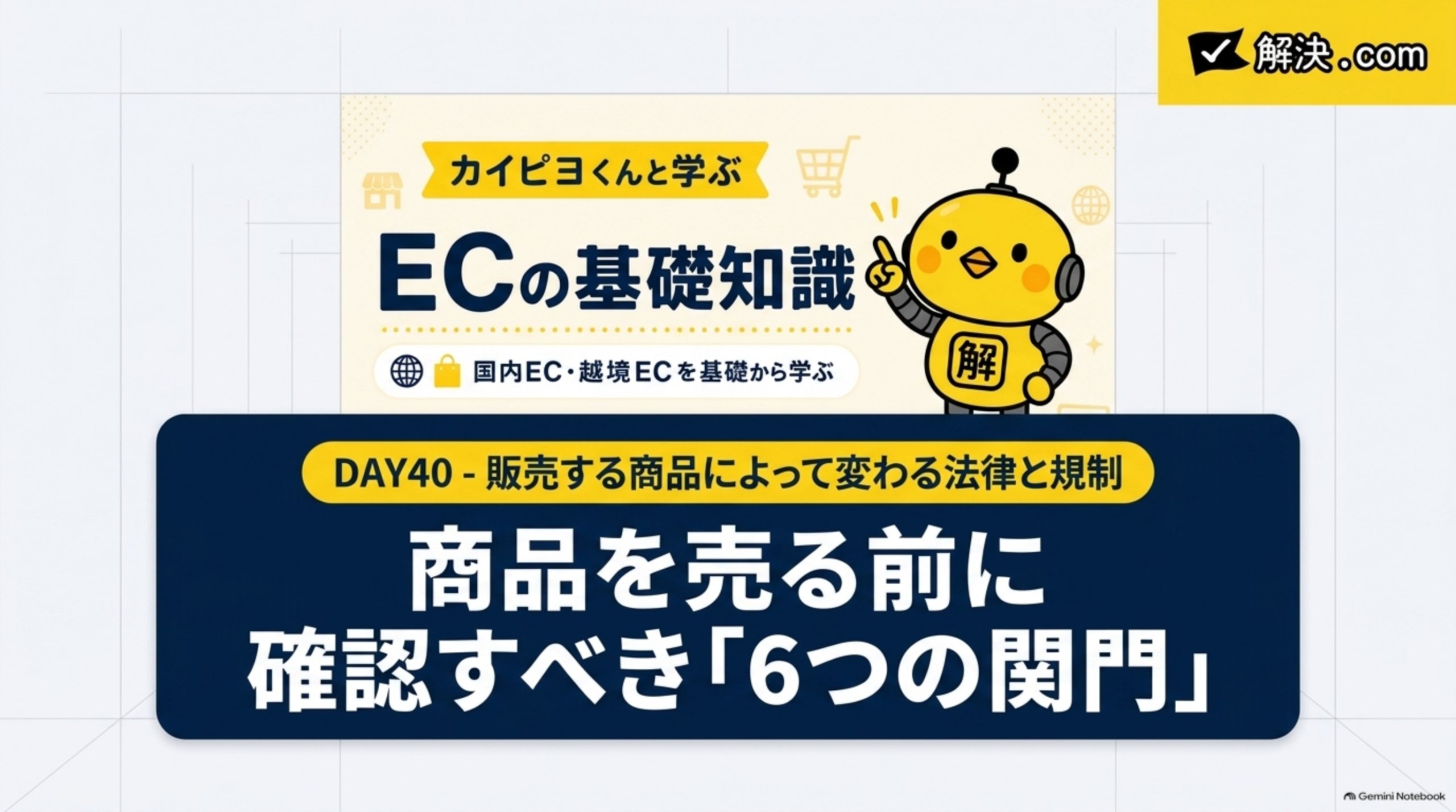 解決.com公式 DAY40｜商品を売る前に確認すべき「6つの関門」。カイピヨくんと学ぶECの基礎知識。DAY40-販売する商品によって変わる法律と規制。EC運営者・マーケター向け実務チェックマニュアル