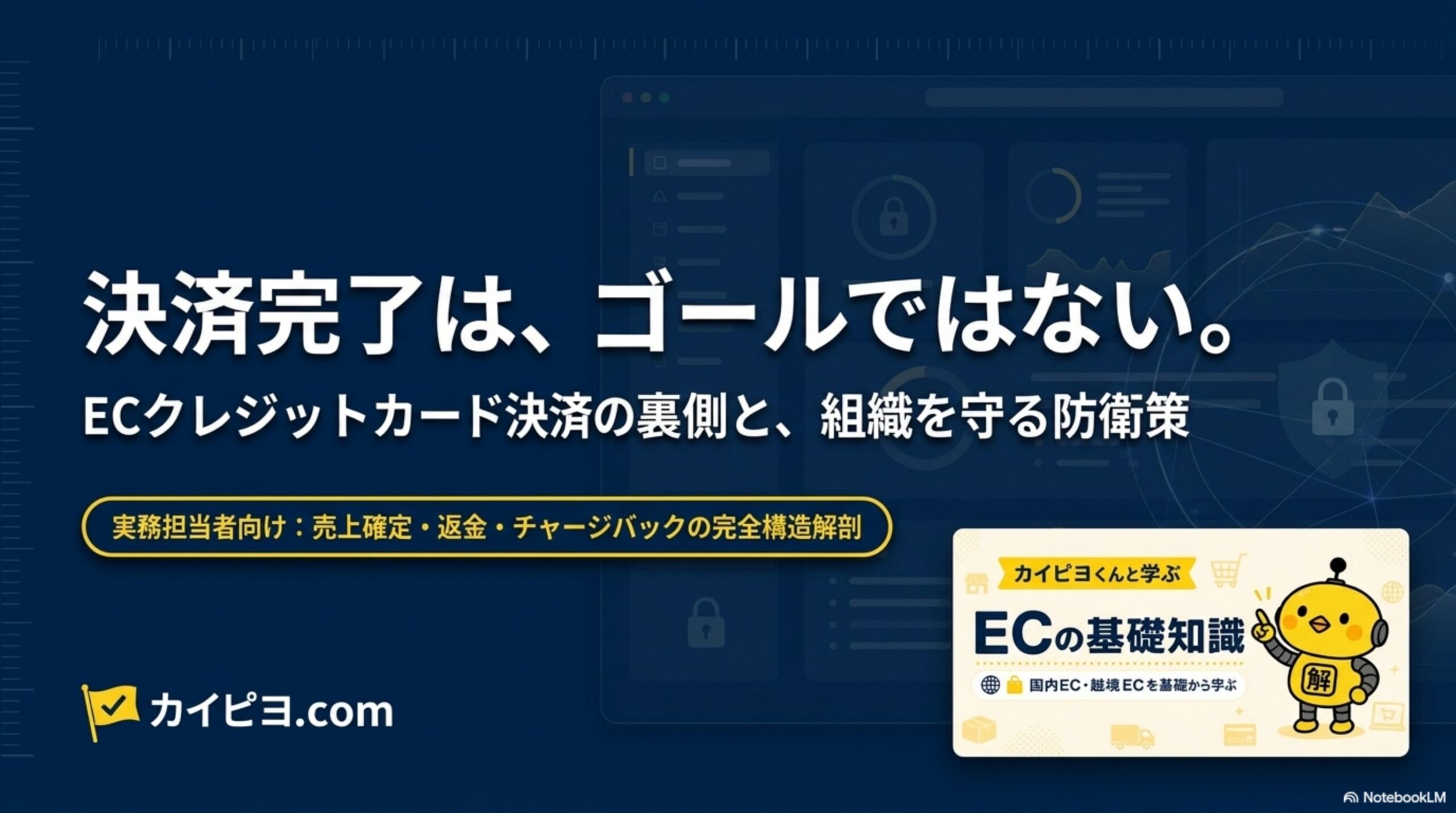 解決.com カイピヨくんと学ぶ ECの基礎知識。決済完了は、ゴールではない。ECクレジットカード決済の裏側と、組織を守る防衛策。実務担当者向け：売上確定・返金・チャージバックの完全構造解剖