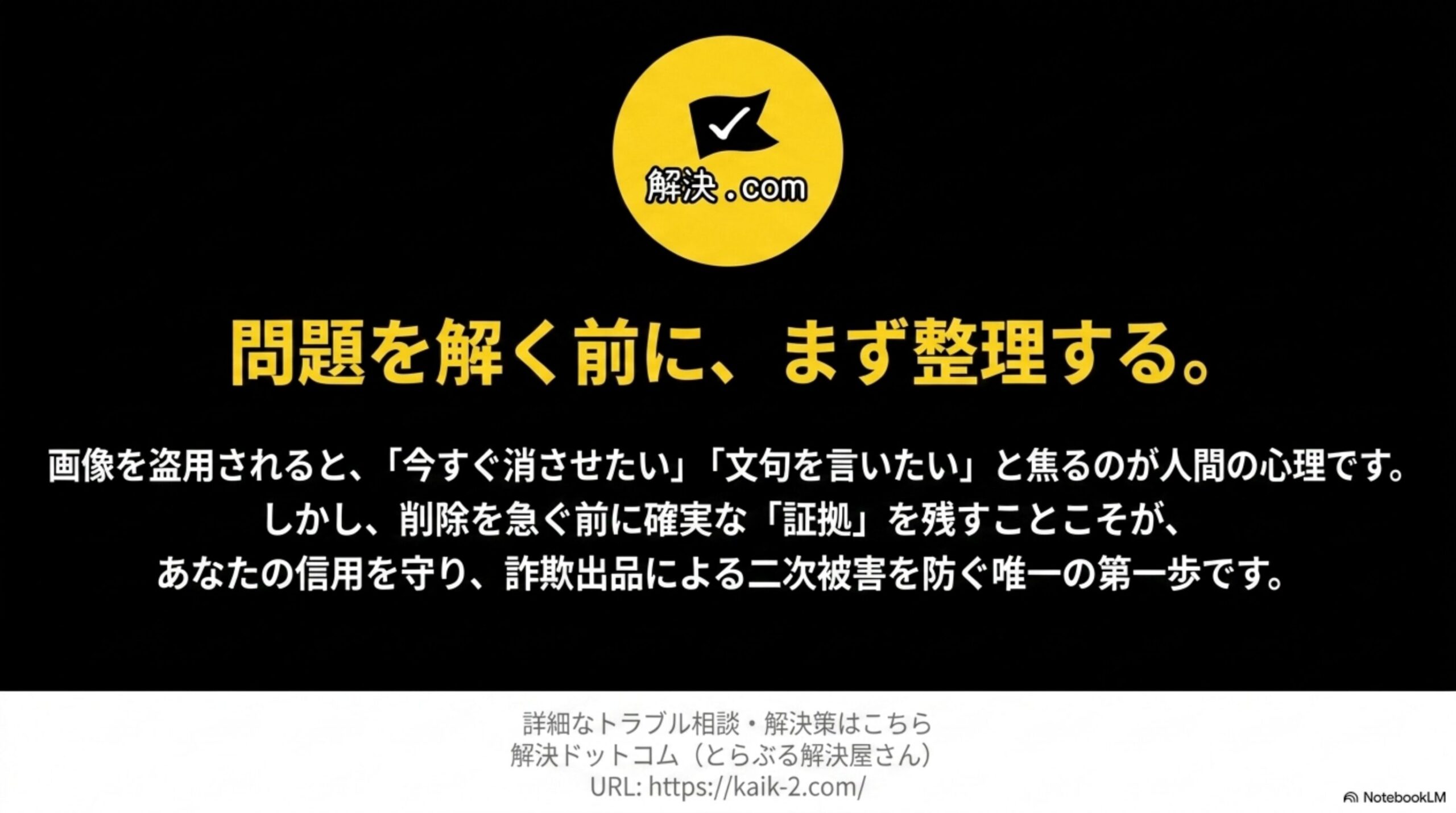 解決.comのロゴと「問題を解く前に、まず整理する。」というクロージングメッセージ。削除を急ぐ前に確実な「証拠」を残すことこそが自分の信用を守り詐欺出品による二次被害を防ぐ唯一の第一歩ですという説明と、解決ドットコム（とらぶる解決屋さん）のURL案内表示