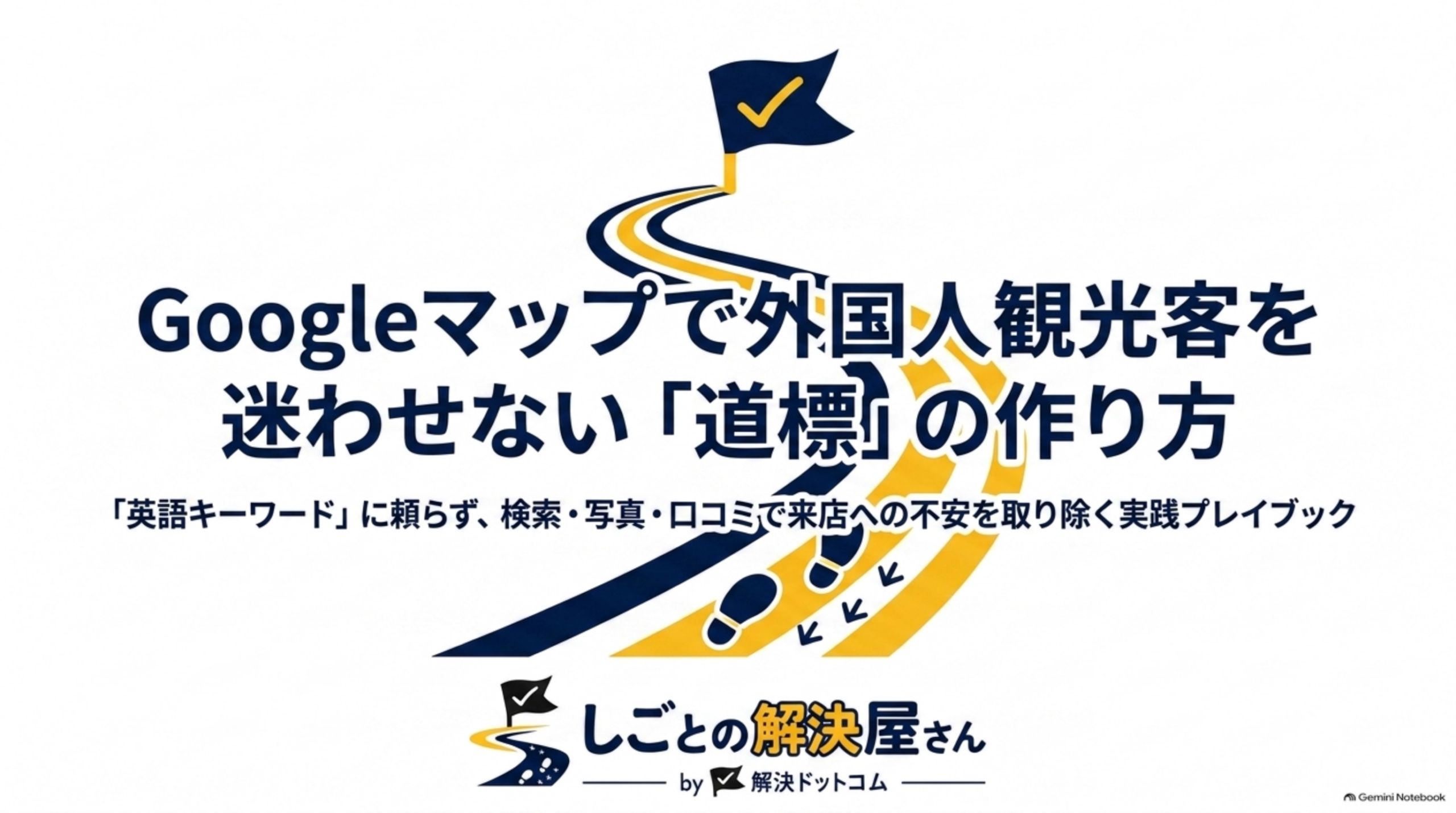 Googleマップで外国人観光客を迷わせない「道標」の作り方というタイトルスライド。白背景に紺と金の道と足跡のイラスト、しごとの解決屋さん by 解決ドットコムのロゴ、副題『英語キーワードに頼らず、検索・写真・口コミで来店への不安を取り除く実践プレイブック』
