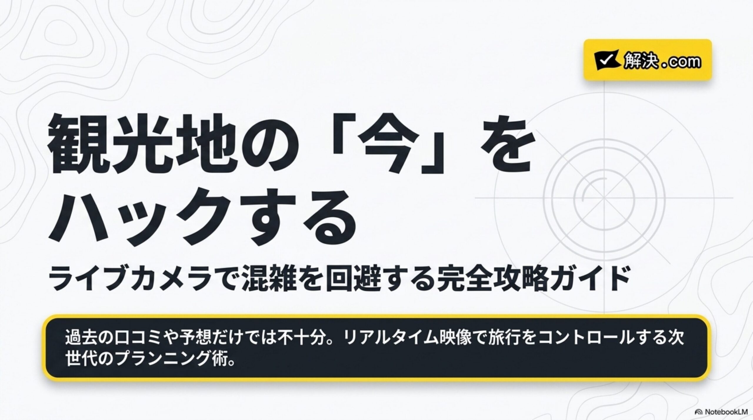 等高線模様の背景に「観光地の『今』をハックする　ライブカメラで混雑を回避する完全攻略ガイド」というタイトルスライド。過去の口コミや予想だけでは不十分。リアルタイム映像で旅行をコントロールする次世代のプランニング術という説明、解決.comのロゴ付き
