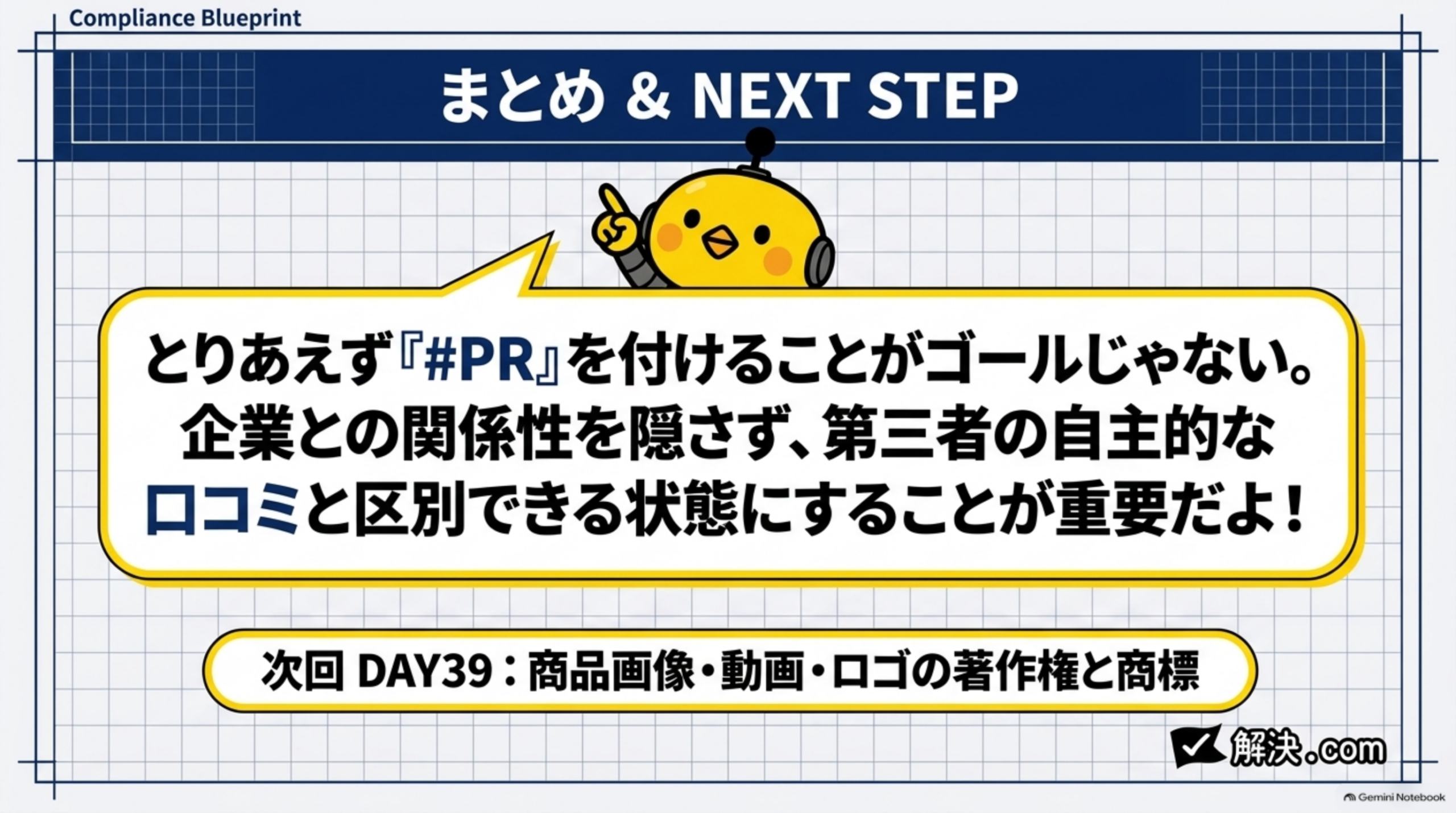 まとめ＆NEXT STEP。とりあえず『#PR』を付けることがゴールじゃない。企業との関係性を隠さず、第三者の自主的な口コミと区別できる状態にすることが重要だよ！次回DAY39：商品画像・動画・ロゴの著作権と商標