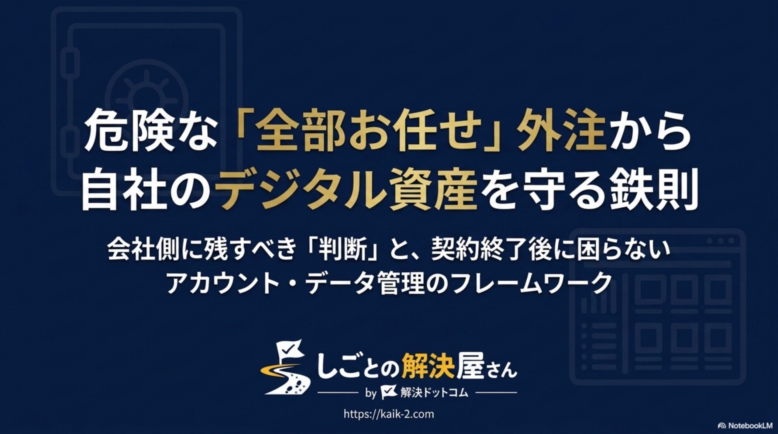 危険な「全部お任せ」外注から自社のデジタル資産を守る鉄則というタイトルスライド。会社側に残すべき「判断」と、契約終了後に困らないアカウント・データ管理のフレームワークという副題、しごとの解決屋さん by 解決ドットコムのロゴ付き