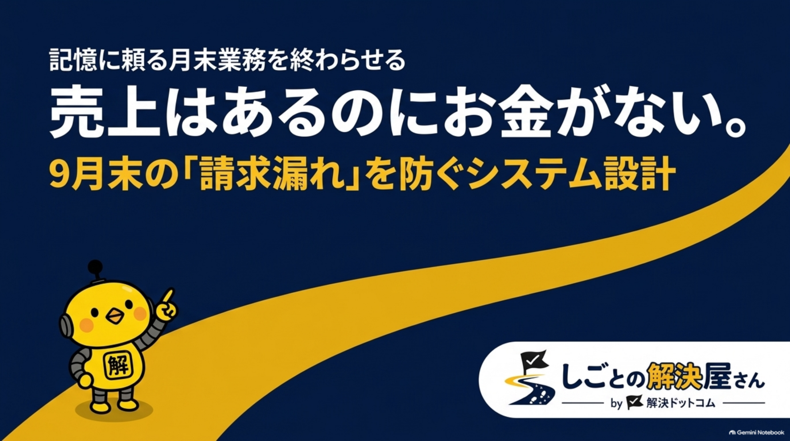 記憶に頼る月末業務を終わらせる、売上はあるのにお金がない。9月末の「請求漏れ」を防ぐシステム設計というタイトルスライド。紺色背景に手を挙げるカイピヨくんのイラストと金色の道が伸びる装飾、しごとの解決屋さん by 解決ドットコムのロゴ