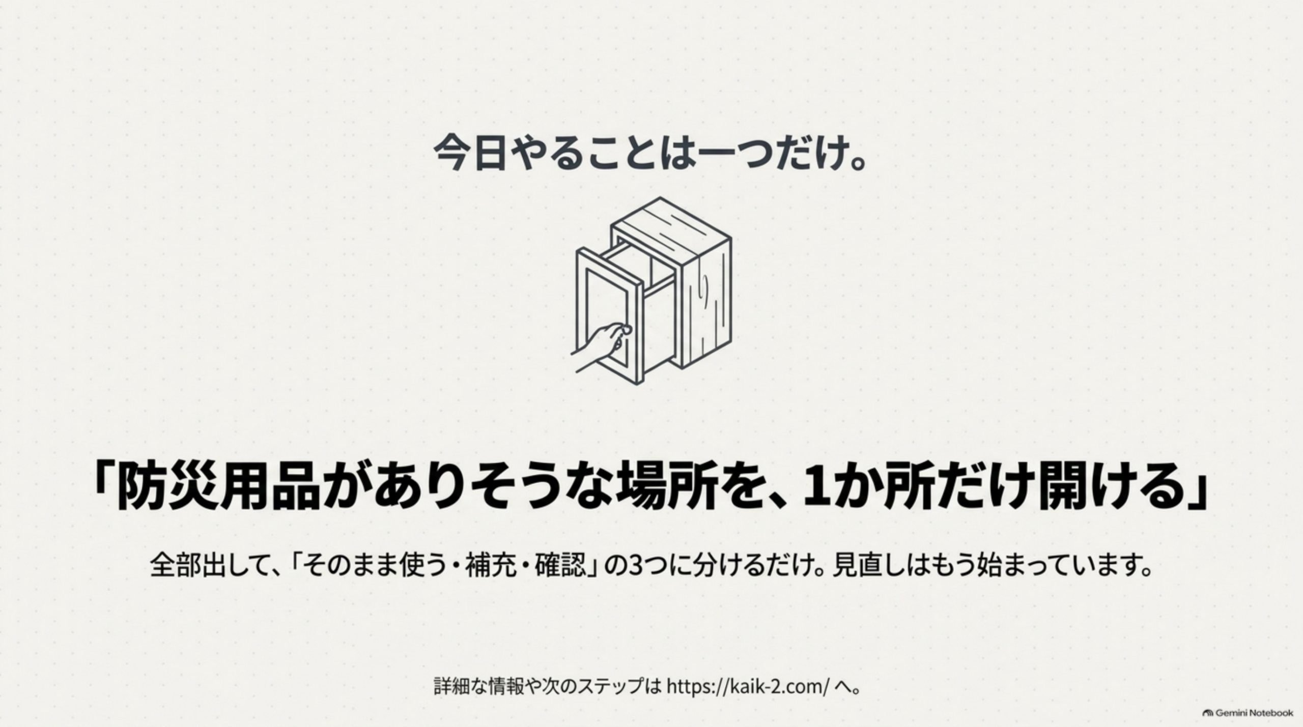今日やることは一つだけ、防災用品がありそうな場所を1か所だけ開ける、全部出してそのまま使う・補充・確認の3つに分ければ見直しはもう始まっている