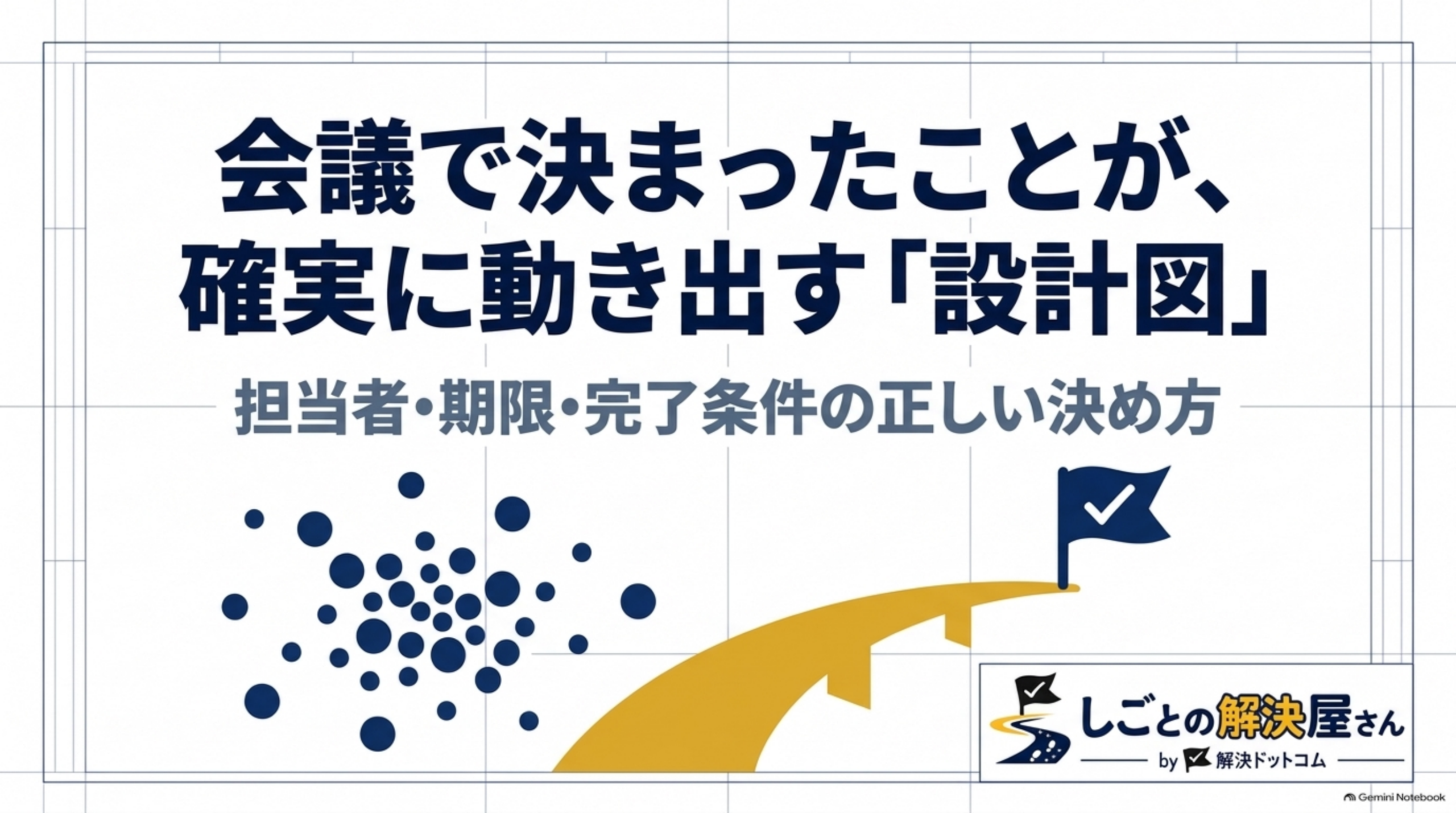 会議で決まったことが確実に動き出す設計図｜担当者・期限・完了条件の正しい決め方（しごとの解決屋さん by 解決ドットコム）