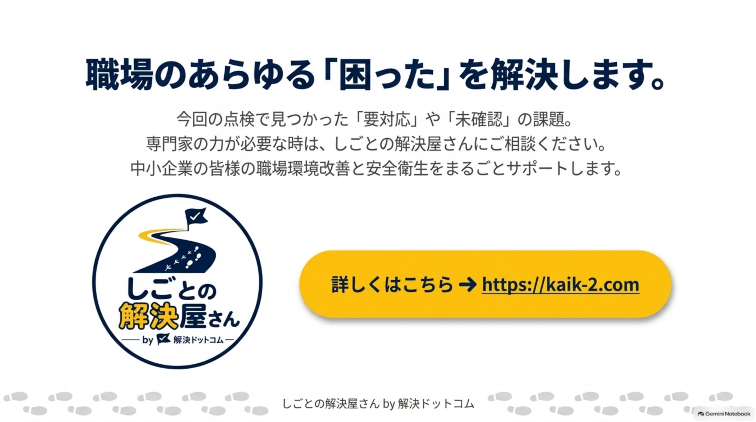 職場のあらゆる「困った」を解決します。今回の点検で見つかった「要対応」や「未確認」の課題について、専門家の力が必要な時はしごとの解決屋さんへ。中小企業の職場環境改善と安全衛生をまるごとサポートすることを案内するバナー