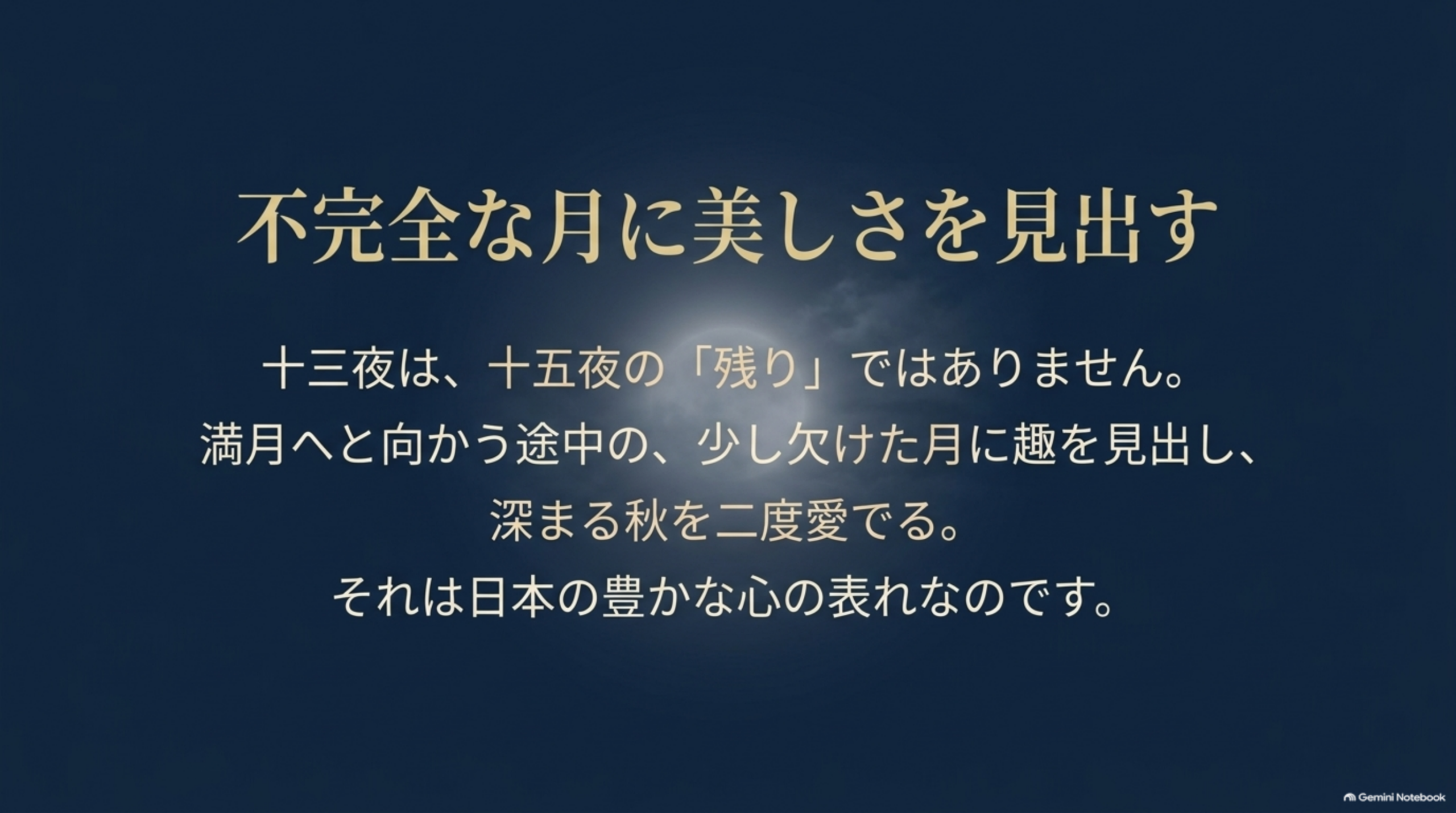 不完全な月に美しさを見出す。十三夜は、十五夜の「残り」ではありません。満月へと向かう途中の、少し欠けた月に趣を見出し、深まる秋を二度愛でる。それは日本の豊かな心の表れなのです