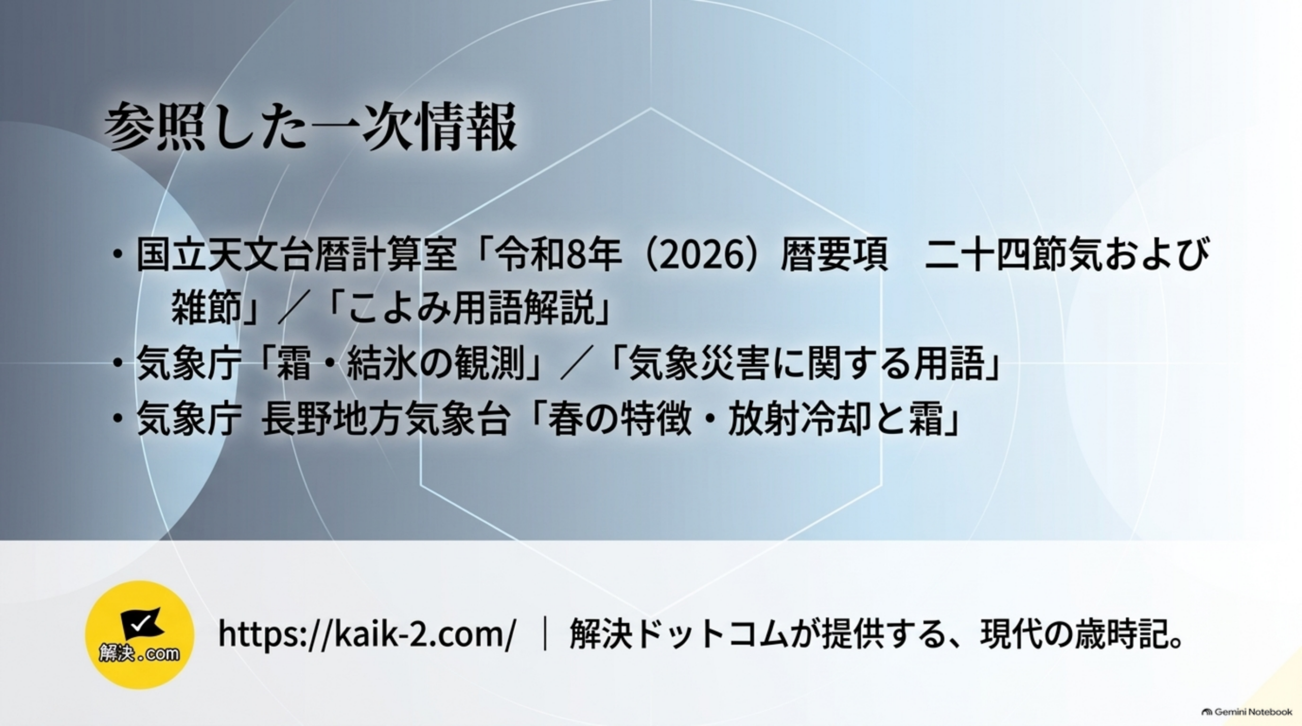 参照した一次情報。国立天文台暦計算室「令和8年（2026）暦要項 二十四節気および雑節」「こよみ用語解説」、気象庁「霜・結氷の観測」「気象災害に関する用語」、気象庁 長野地方気象台「春の特徴・放射冷却と霜」。解決ドットコムが提供する、現代の歳時記